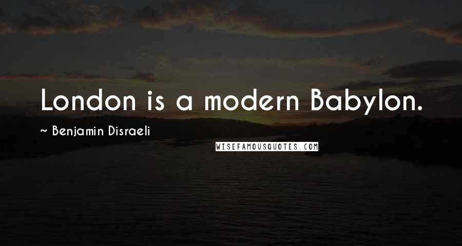 Benjamin Disraeli Quotes: London is a modern Babylon.
