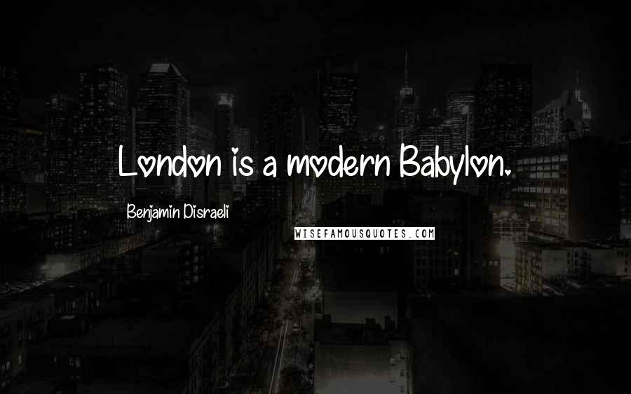 Benjamin Disraeli Quotes: London is a modern Babylon.