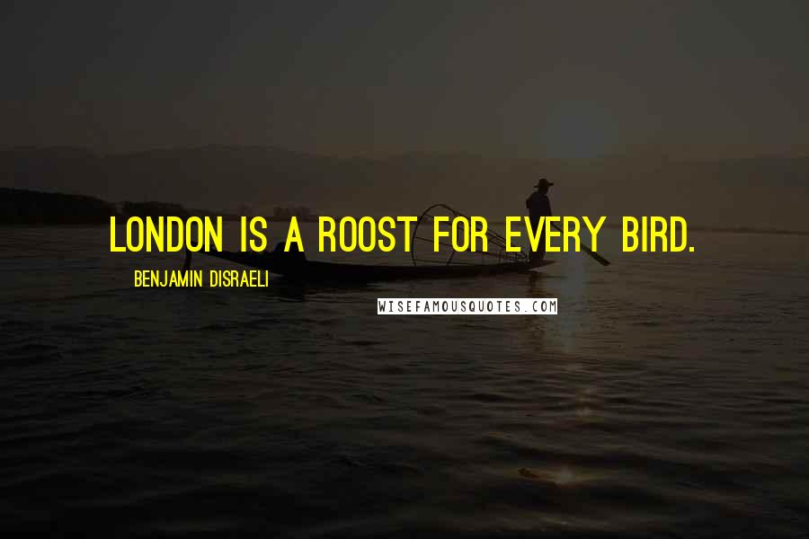 Benjamin Disraeli Quotes: London is a roost for every bird.