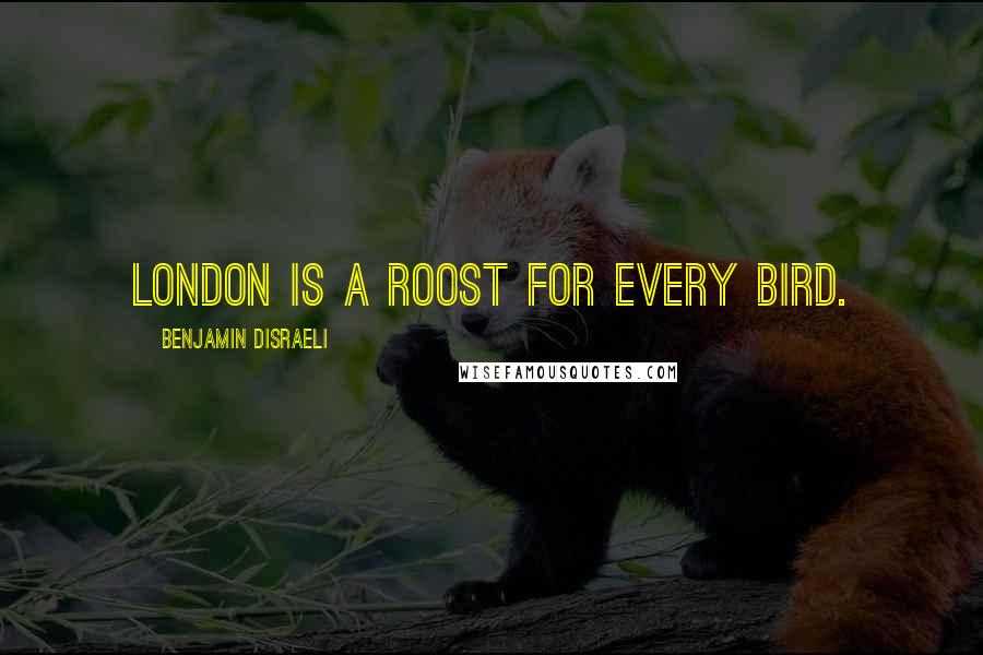 Benjamin Disraeli Quotes: London is a roost for every bird.