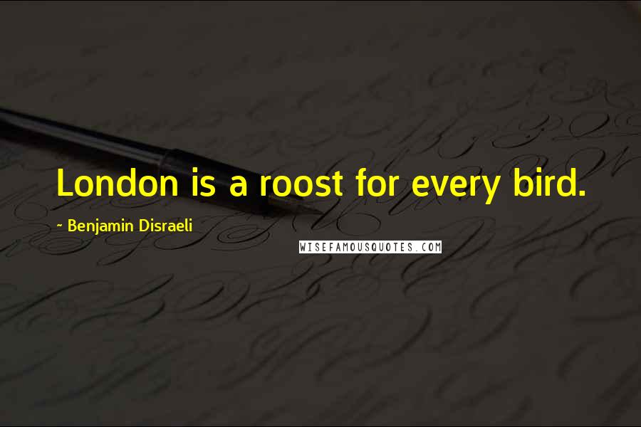 Benjamin Disraeli Quotes: London is a roost for every bird.
