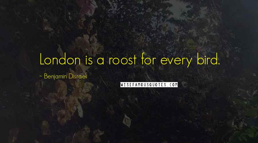 Benjamin Disraeli Quotes: London is a roost for every bird.