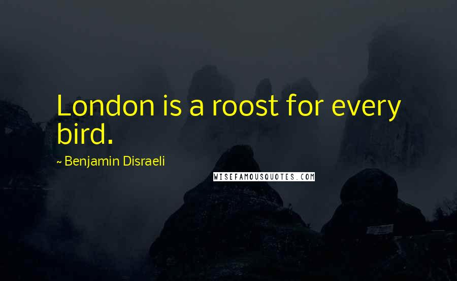 Benjamin Disraeli Quotes: London is a roost for every bird.