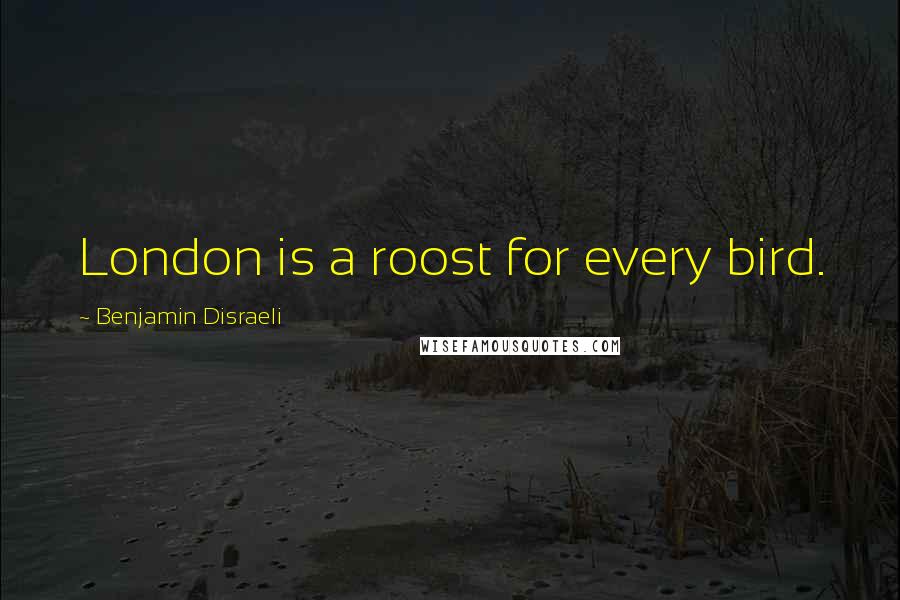Benjamin Disraeli Quotes: London is a roost for every bird.
