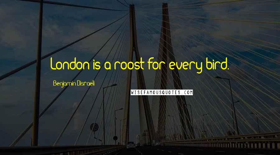Benjamin Disraeli Quotes: London is a roost for every bird.