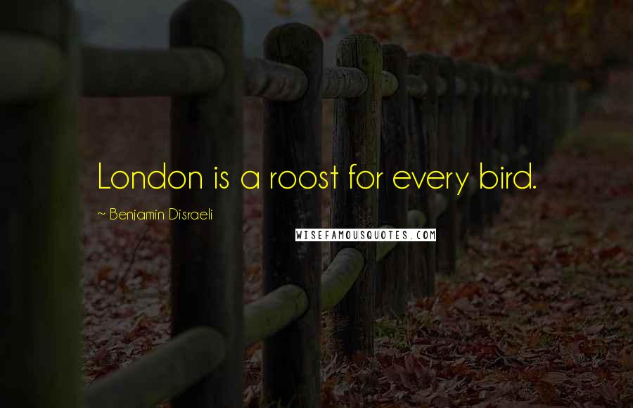 Benjamin Disraeli Quotes: London is a roost for every bird.