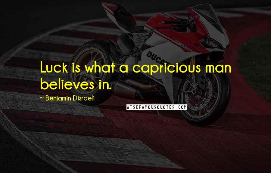 Benjamin Disraeli Quotes: Luck is what a capricious man believes in.