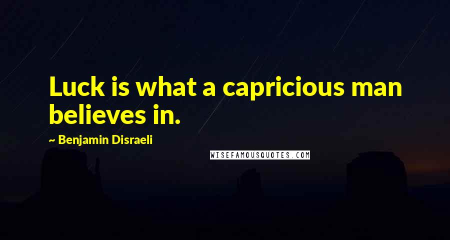 Benjamin Disraeli Quotes: Luck is what a capricious man believes in.