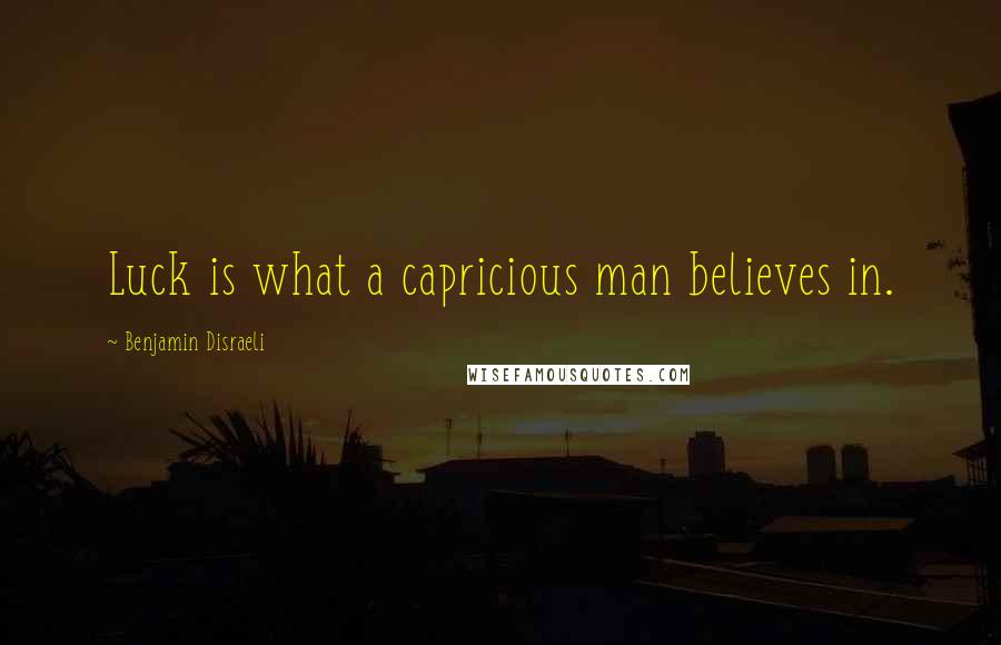 Benjamin Disraeli Quotes: Luck is what a capricious man believes in.