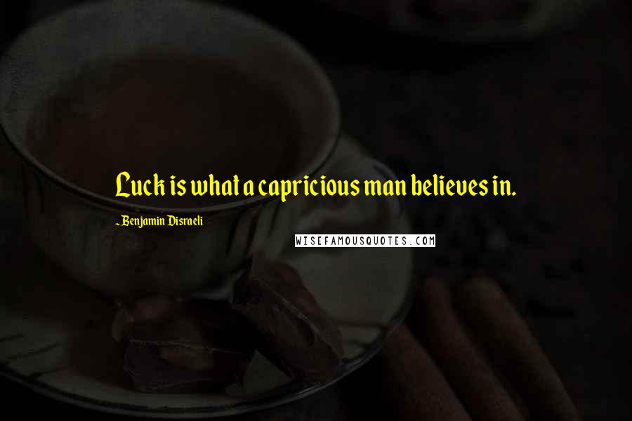 Benjamin Disraeli Quotes: Luck is what a capricious man believes in.