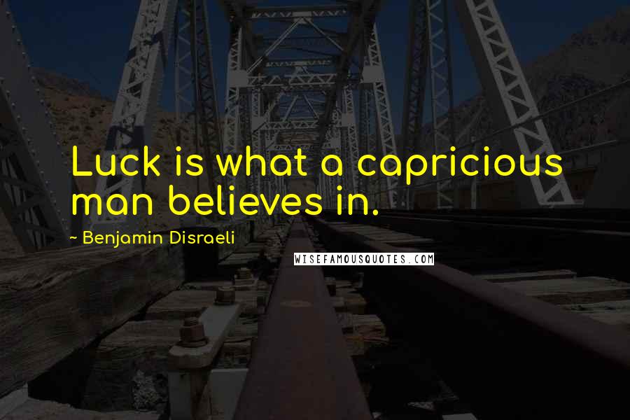 Benjamin Disraeli Quotes: Luck is what a capricious man believes in.