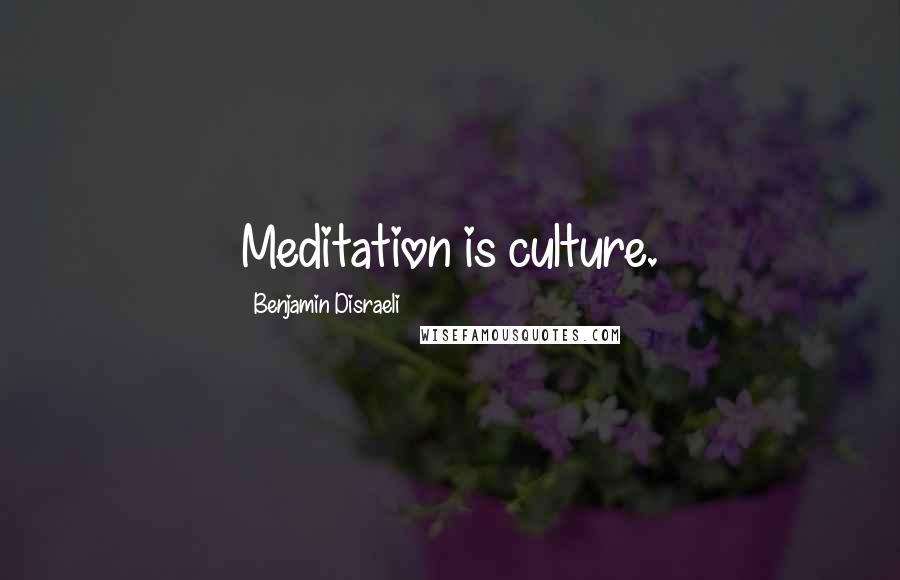 Benjamin Disraeli Quotes: Meditation is culture.