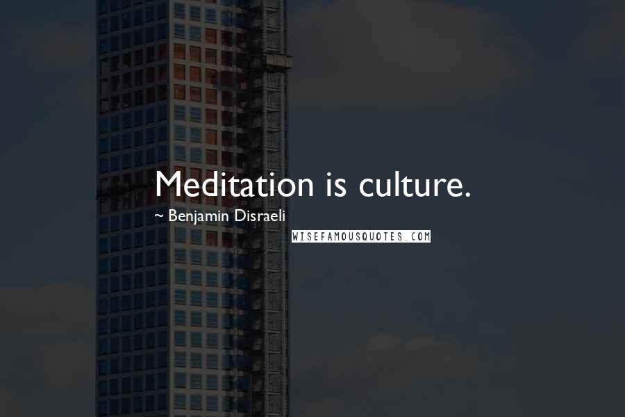 Benjamin Disraeli Quotes: Meditation is culture.