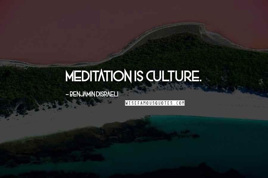 Benjamin Disraeli Quotes: Meditation is culture.