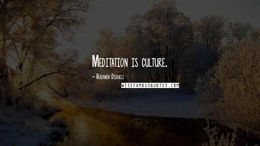 Benjamin Disraeli Quotes: Meditation is culture.