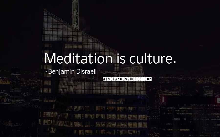 Benjamin Disraeli Quotes: Meditation is culture.