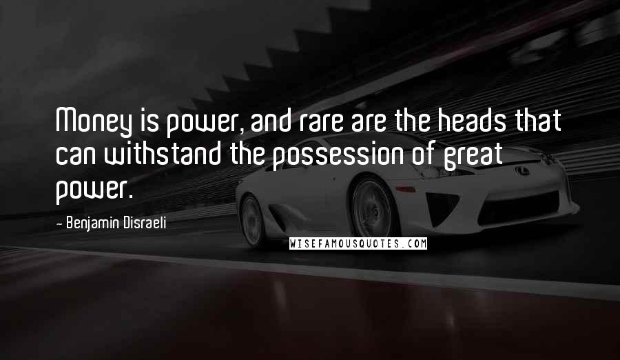 Benjamin Disraeli Quotes: Money is power, and rare are the heads that can withstand the possession of great power.