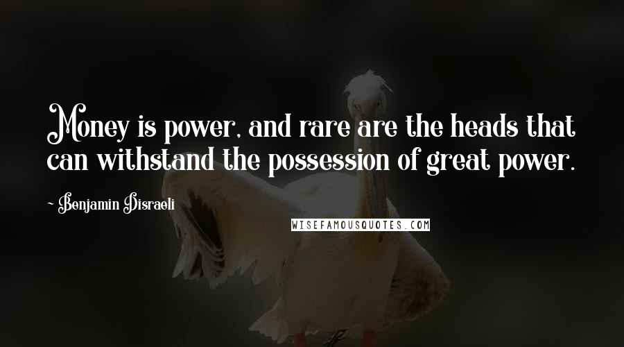 Benjamin Disraeli Quotes: Money is power, and rare are the heads that can withstand the possession of great power.
