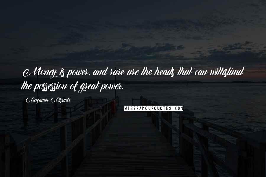 Benjamin Disraeli Quotes: Money is power, and rare are the heads that can withstand the possession of great power.