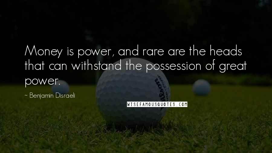 Benjamin Disraeli Quotes: Money is power, and rare are the heads that can withstand the possession of great power.