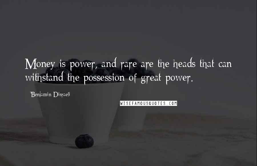 Benjamin Disraeli Quotes: Money is power, and rare are the heads that can withstand the possession of great power.