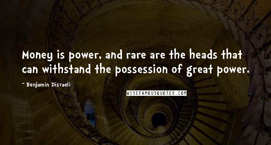 Benjamin Disraeli Quotes: Money is power, and rare are the heads that can withstand the possession of great power.