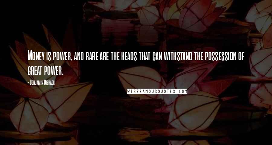 Benjamin Disraeli Quotes: Money is power, and rare are the heads that can withstand the possession of great power.