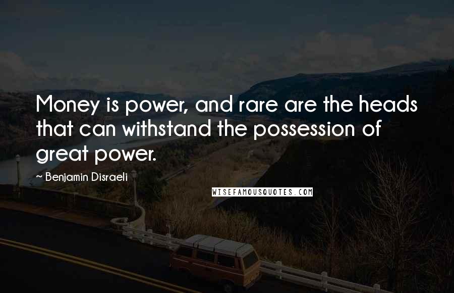 Benjamin Disraeli Quotes: Money is power, and rare are the heads that can withstand the possession of great power.