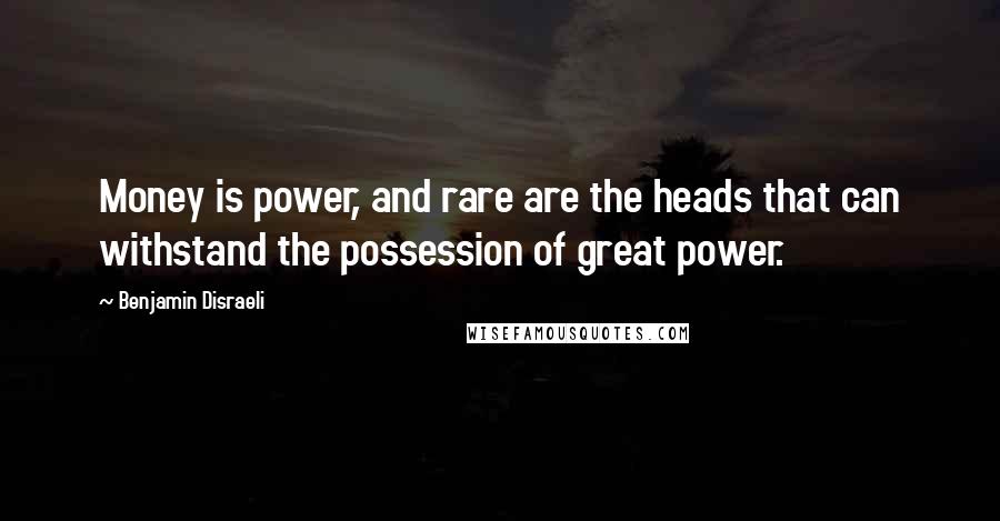 Benjamin Disraeli Quotes: Money is power, and rare are the heads that can withstand the possession of great power.