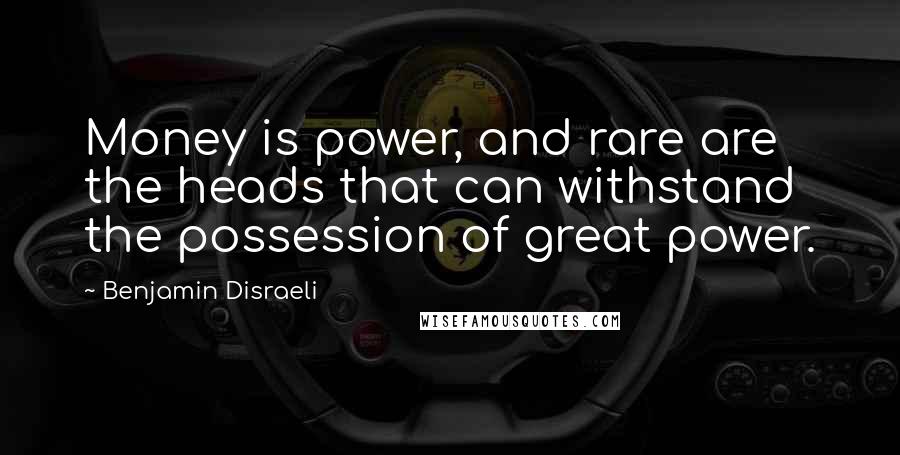 Benjamin Disraeli Quotes: Money is power, and rare are the heads that can withstand the possession of great power.