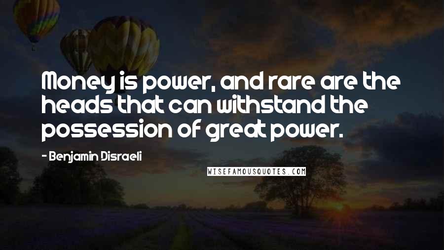 Benjamin Disraeli Quotes: Money is power, and rare are the heads that can withstand the possession of great power.