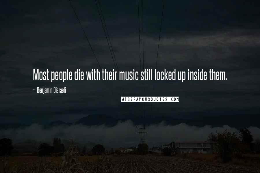 Benjamin Disraeli Quotes: Most people die with their music still locked up inside them.