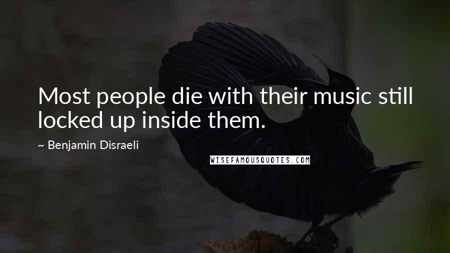 Benjamin Disraeli Quotes: Most people die with their music still locked up inside them.