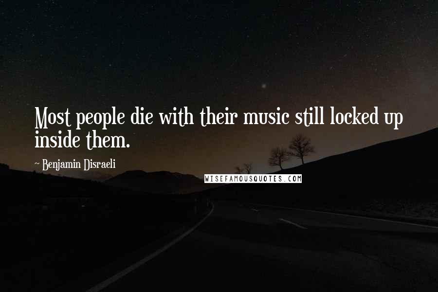 Benjamin Disraeli Quotes: Most people die with their music still locked up inside them.
