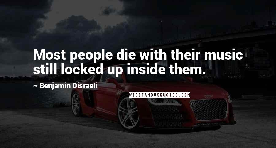 Benjamin Disraeli Quotes: Most people die with their music still locked up inside them.