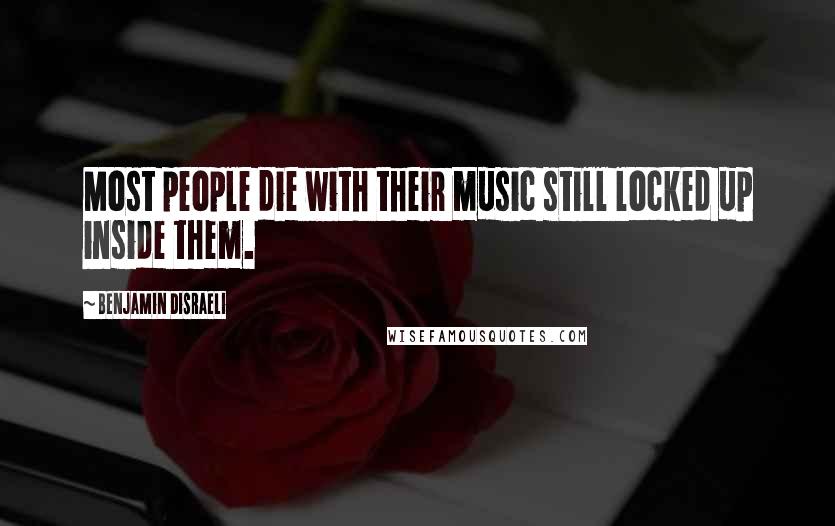 Benjamin Disraeli Quotes: Most people die with their music still locked up inside them.