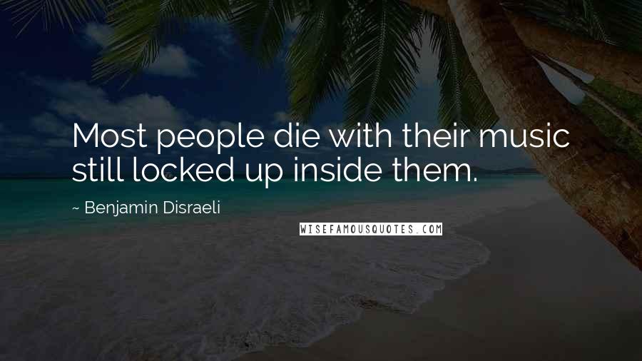 Benjamin Disraeli Quotes: Most people die with their music still locked up inside them.