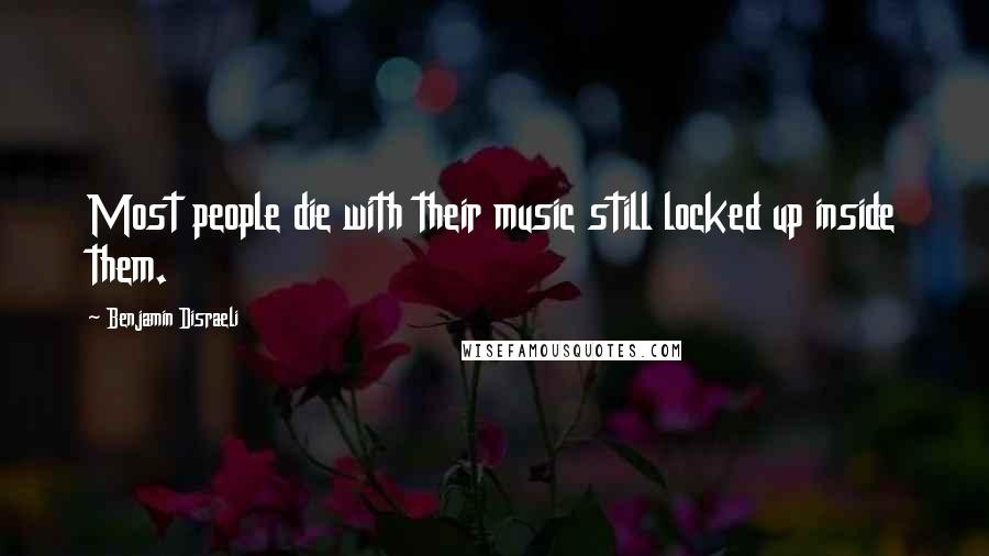Benjamin Disraeli Quotes: Most people die with their music still locked up inside them.