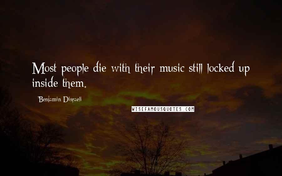 Benjamin Disraeli Quotes: Most people die with their music still locked up inside them.