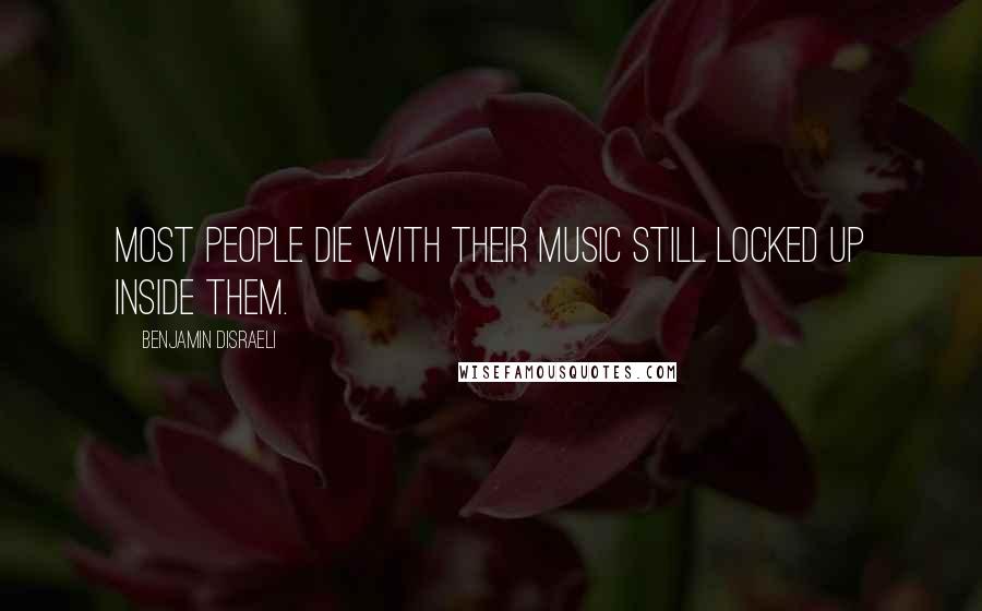 Benjamin Disraeli Quotes: Most people die with their music still locked up inside them.