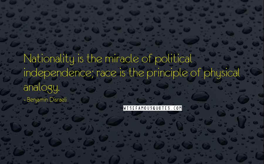 Benjamin Disraeli Quotes: Nationality is the miracle of political independence; race is the principle of physical analogy.