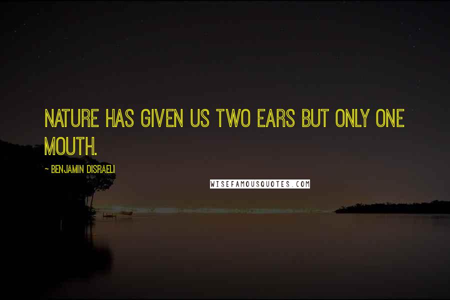 Benjamin Disraeli Quotes: Nature has given us two ears but only one mouth.