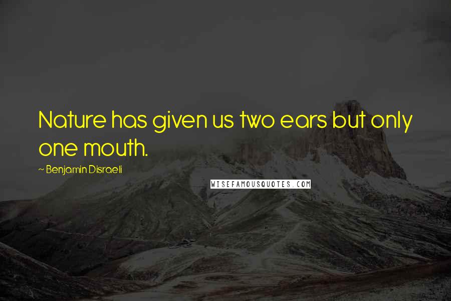 Benjamin Disraeli Quotes: Nature has given us two ears but only one mouth.