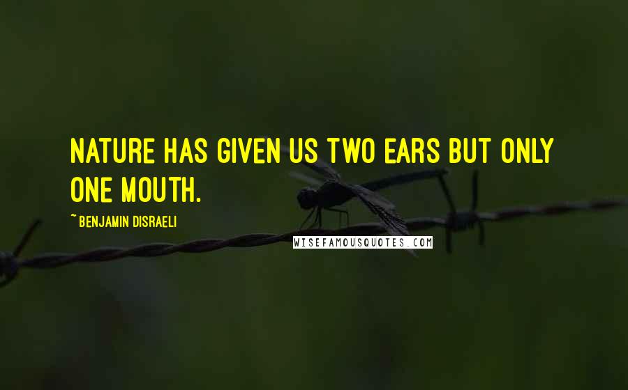 Benjamin Disraeli Quotes: Nature has given us two ears but only one mouth.