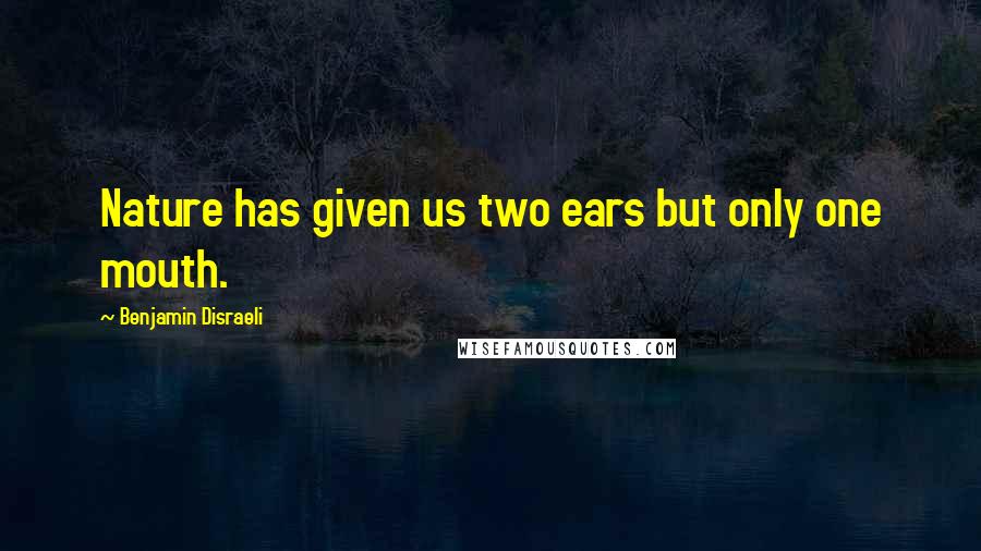 Benjamin Disraeli Quotes: Nature has given us two ears but only one mouth.