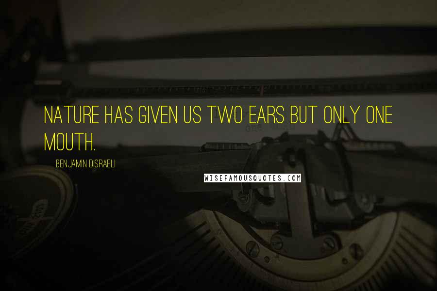 Benjamin Disraeli Quotes: Nature has given us two ears but only one mouth.