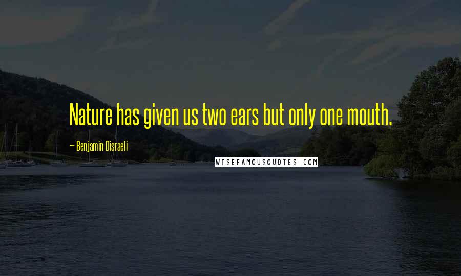 Benjamin Disraeli Quotes: Nature has given us two ears but only one mouth.