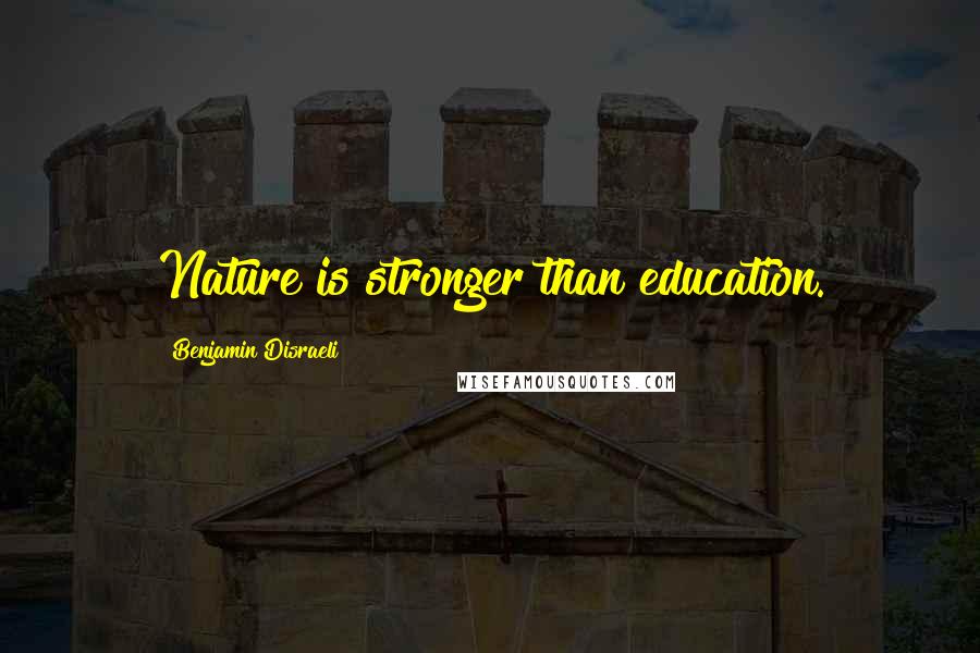 Benjamin Disraeli Quotes: Nature is stronger than education.