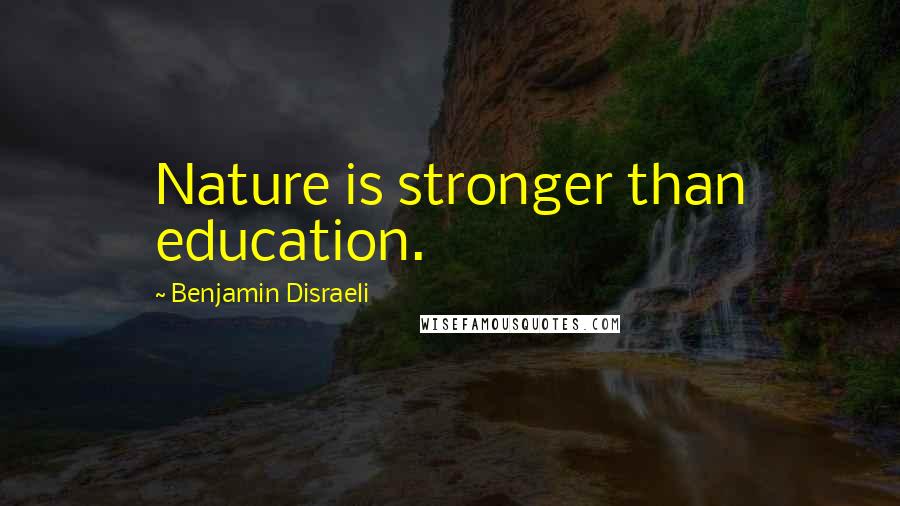 Benjamin Disraeli Quotes: Nature is stronger than education.