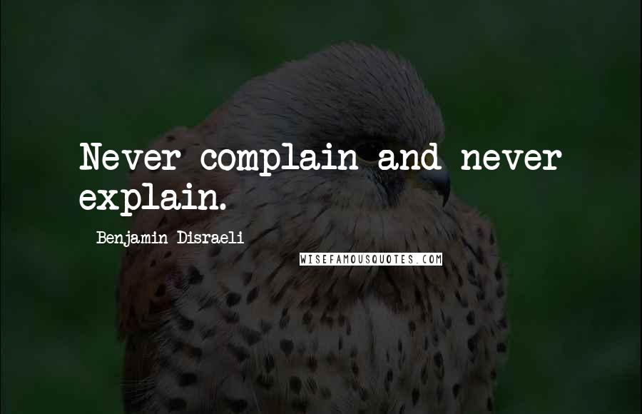 Benjamin Disraeli Quotes: Never complain and never explain.